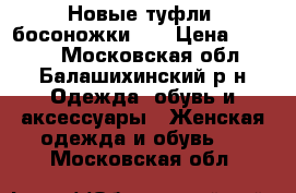 Новые туфли, босоножки... › Цена ­ 3 000 - Московская обл., Балашихинский р-н Одежда, обувь и аксессуары » Женская одежда и обувь   . Московская обл.